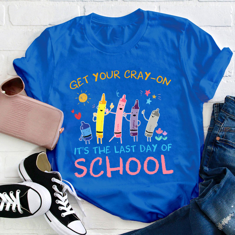 Get Your Cray-On Last Day Of School Teacher T-Shirt