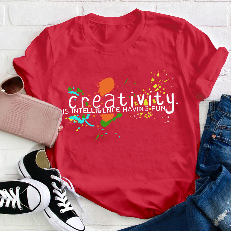 Creativity Is Intelligence Having Fun Teacher T-Shirt