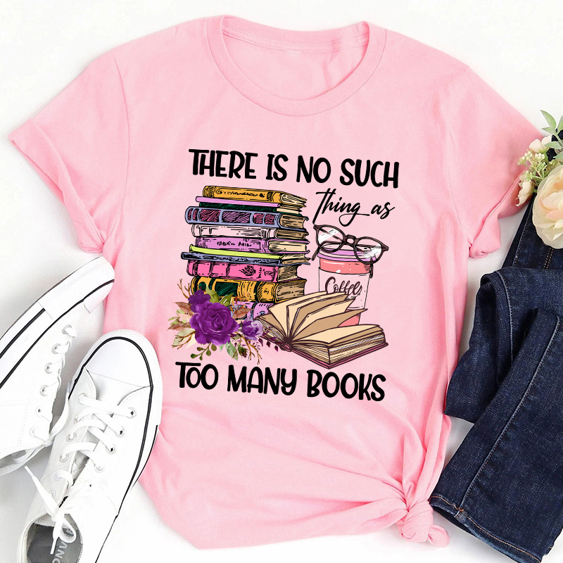 There Is No Such Thing As Too Many Books Teacher T-Shirt