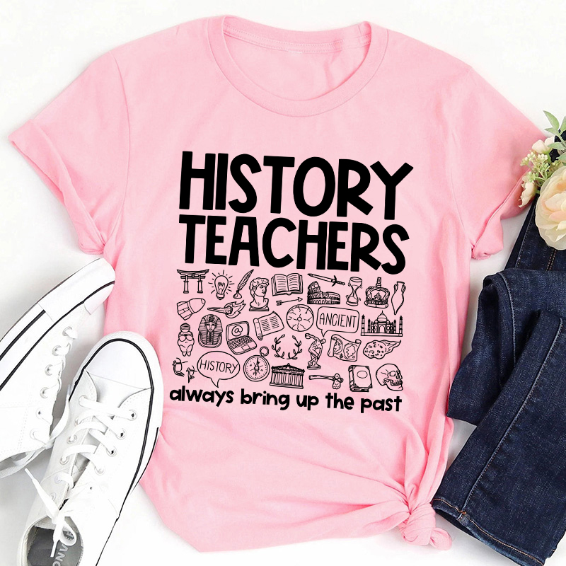History Teachers Always Bring Up The Past Teacher T-Shirt