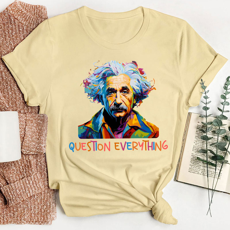 Einstein Question Everything Teacher T-Shirt