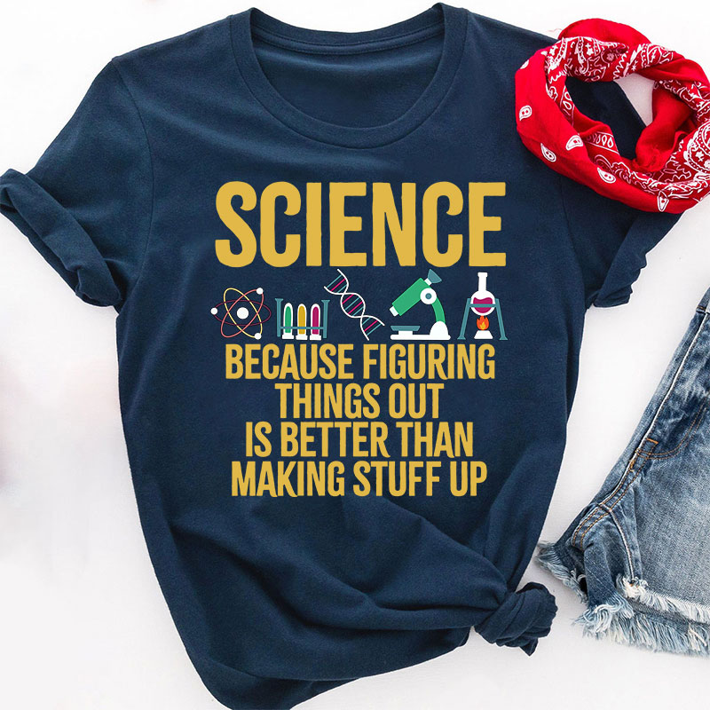 Science Because Figuring Things Out Is Better Than Making Stuff  Up T-Shirt