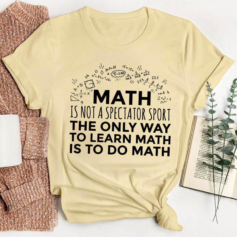 The Only Way To Learn Math Is To Do Math Teacher T-Shirt