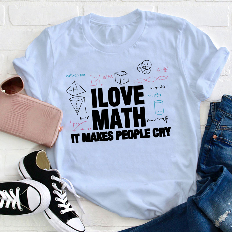 I Love Math It Makes People Cry Teacher T-Shirt