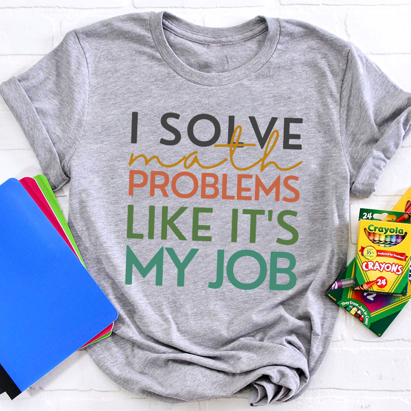 I Solve Math Problems Like It's My Job Teacher T-Shirt
