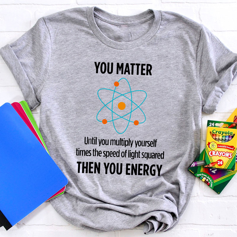 You Matter You Energy Funny Physicist Physics Lover Teacher T-Shirt