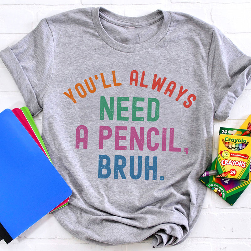 You'll Always Need A Pencil Bruh Teacher T-Shirt