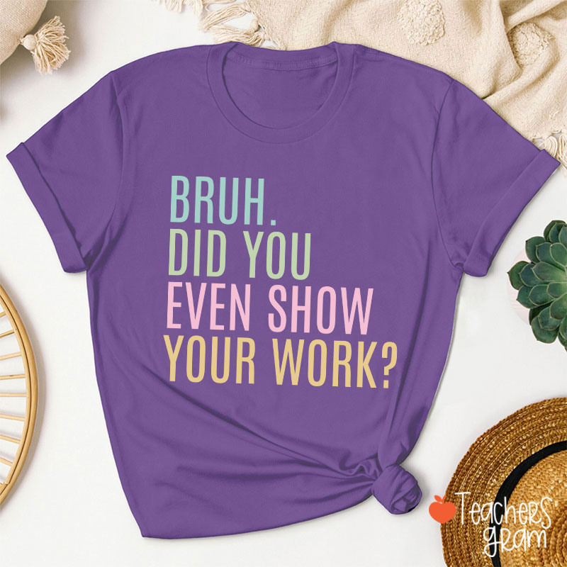 Bruh Did You Even Show Your Work Math Teacher T-Shirt