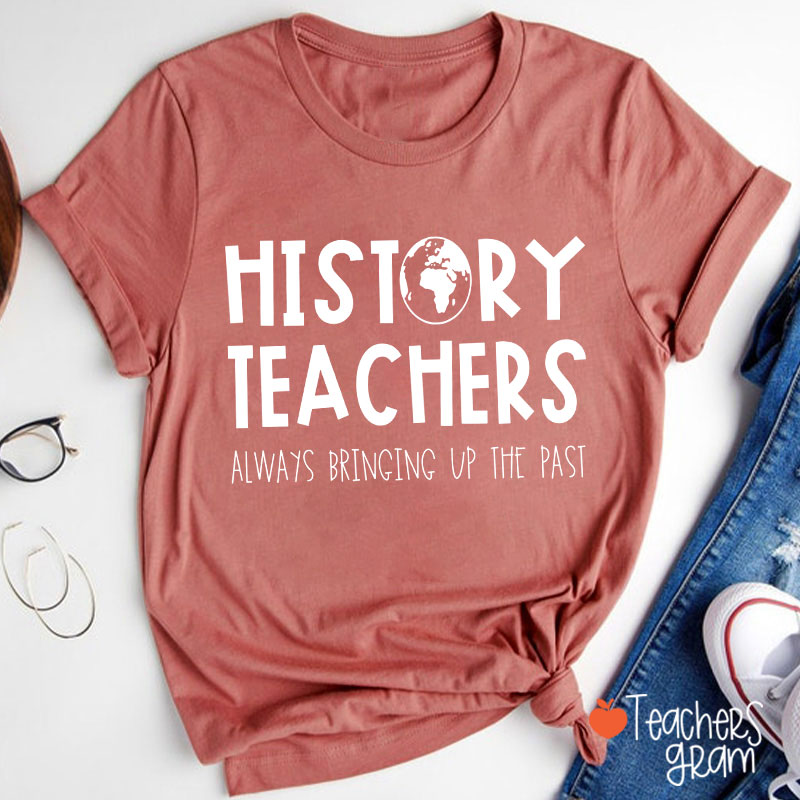 History Teachers Always Bringing Up The Past Teacher T-Shirt