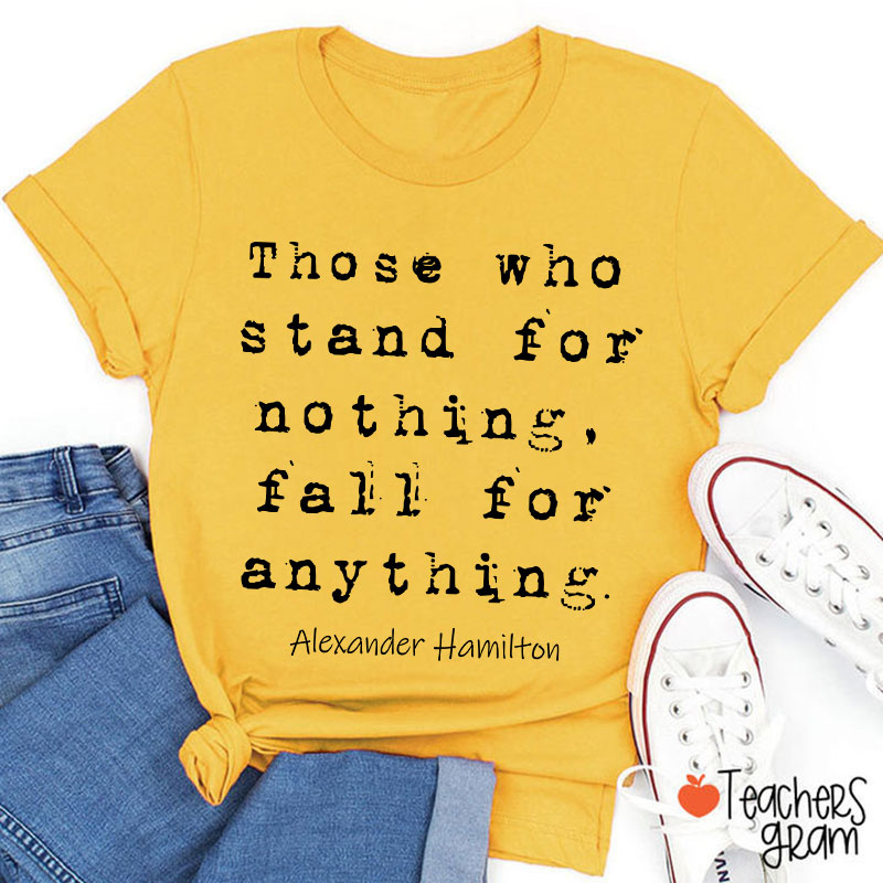 Those Who Stand For Nothing Fall For Anything Teacher T-Shirt