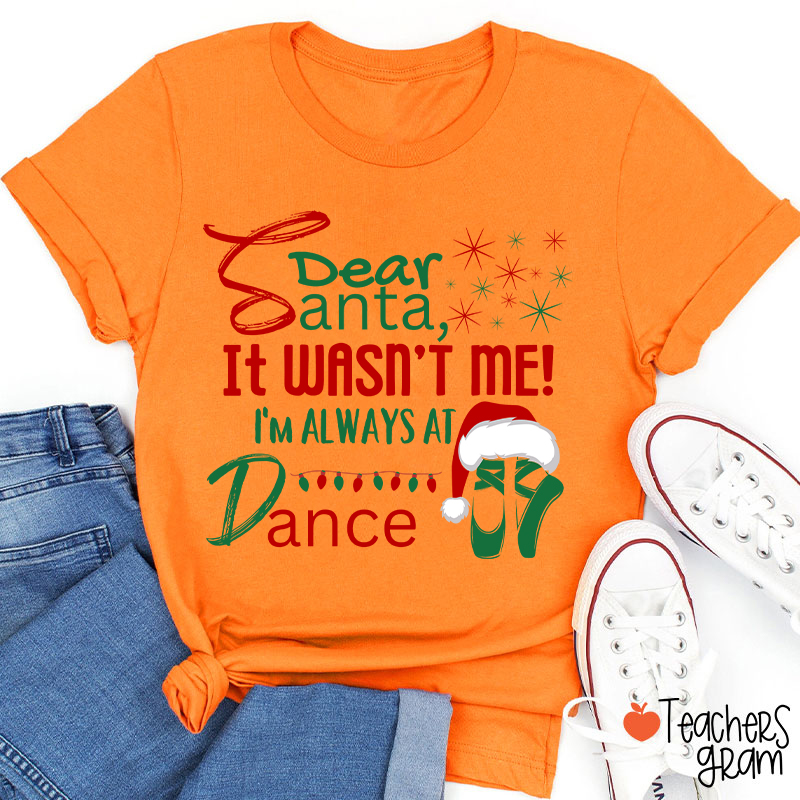 It Wasn't Me I'm Always At Dance Teacher T-Shirt
