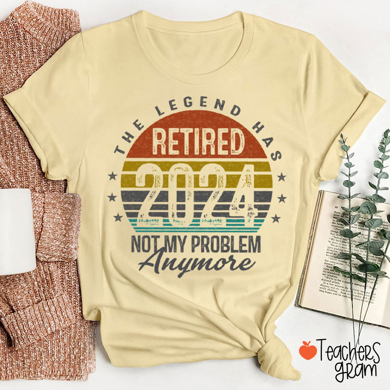Personalized The Legend Has Retired Not My Problem Anymore Teacher T-Shirt