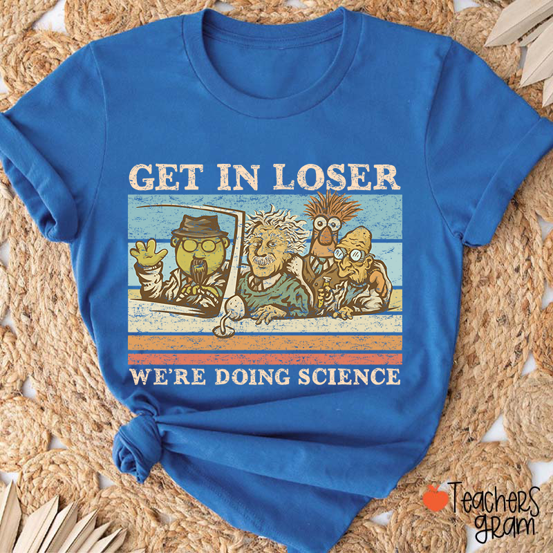 Get In Loser We Are Doing Science Teacher T-Shirt