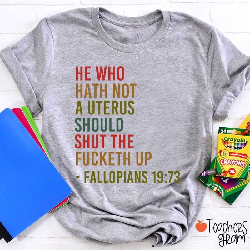 He Who Hath Not A Uterus Should Shut The Fucketh Up Teacher T-Shirt