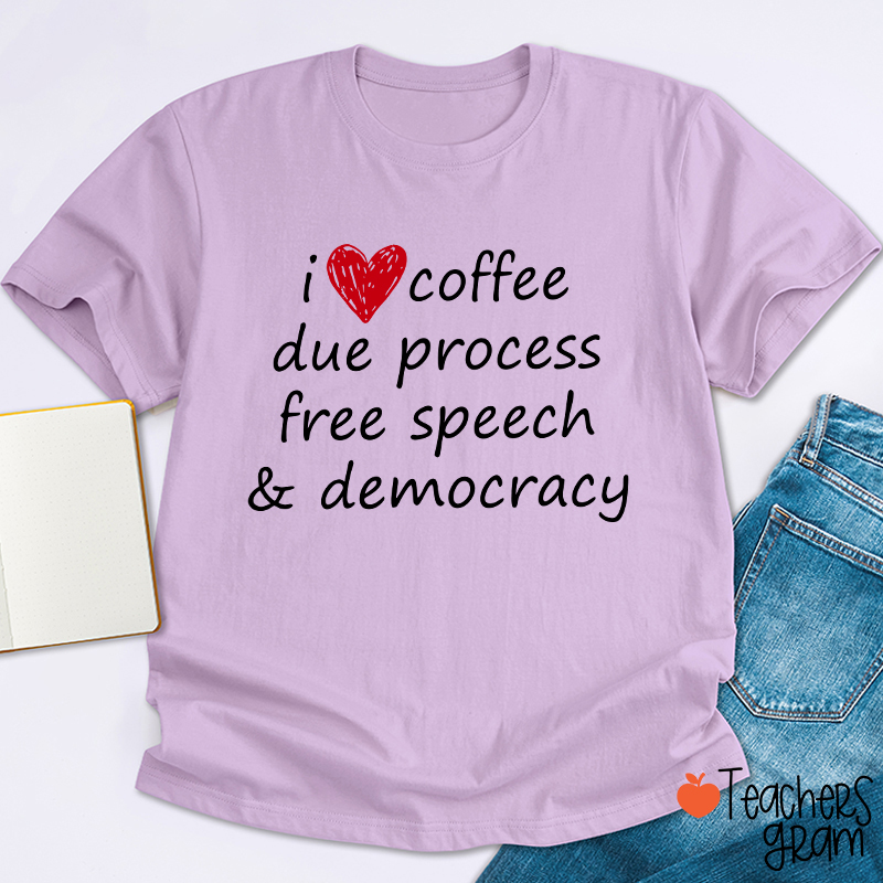 I Love Coffee Due Process Free Speech And Democracy Teacher T-Shirt