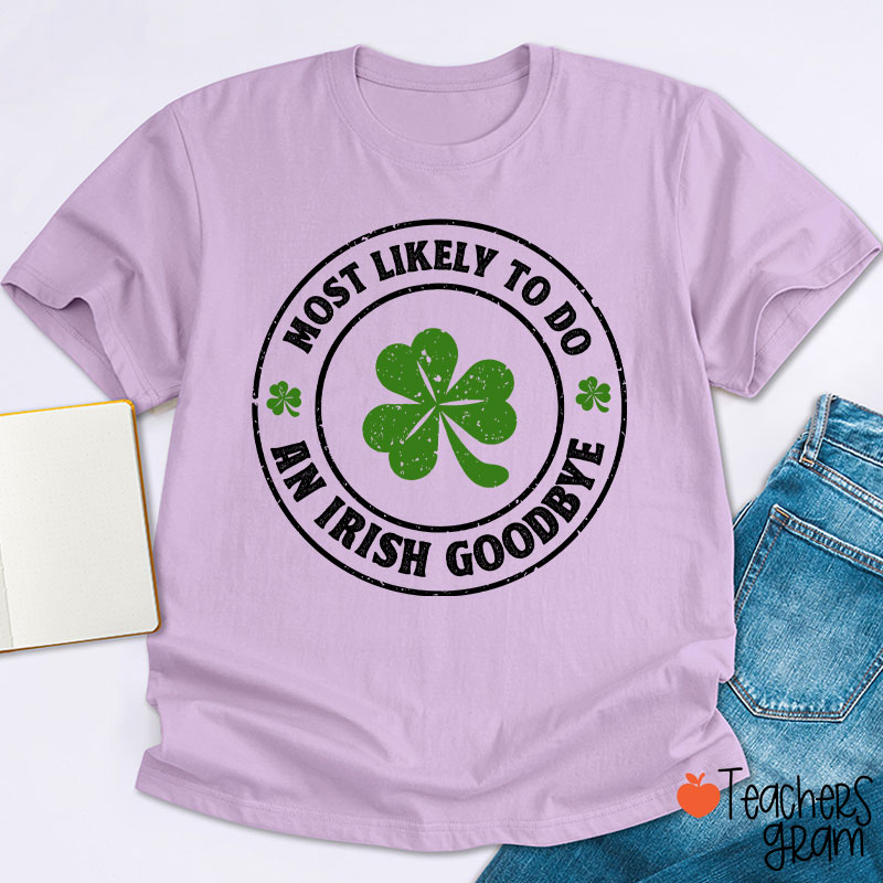 Most Likely To Do An Irish Goodbye Teacher T-Shirt
