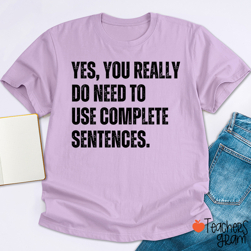 Yes You Really Do Need To Use Complete Sentences Teacher T-Shirt