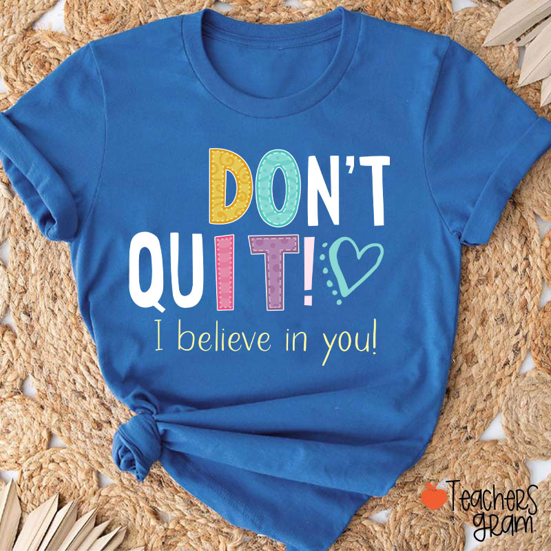 Don't Quit I Believe In You Teacher T-Shirt