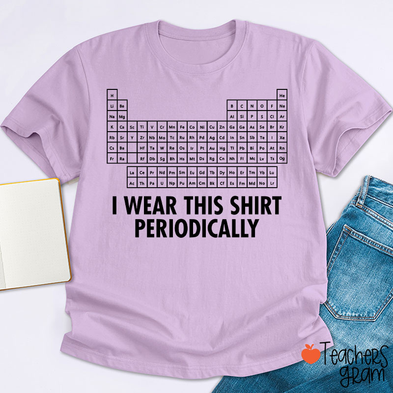 I Wear This Shirt Periodically Teacher T-Shirt