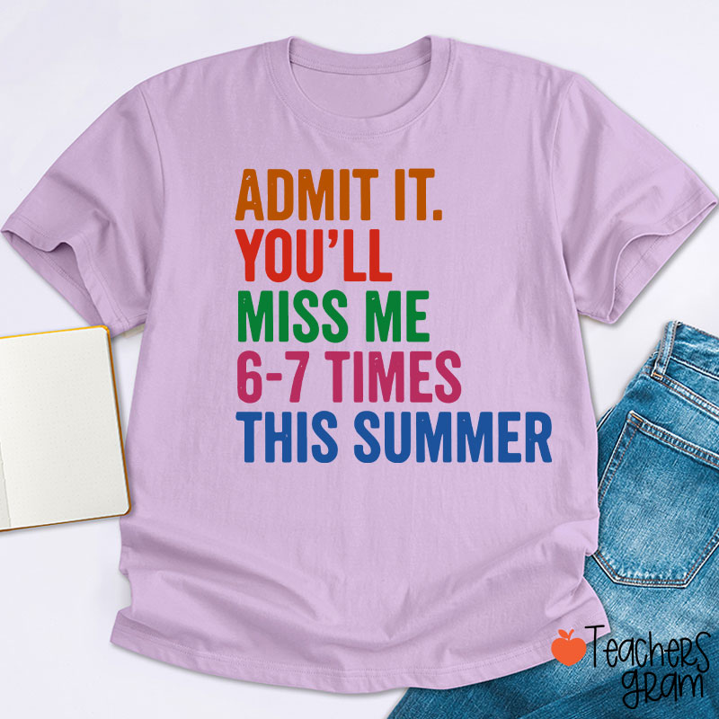 Admit It You'll Miss Me 6-7 Times This Summer Teacher T-Shirt
