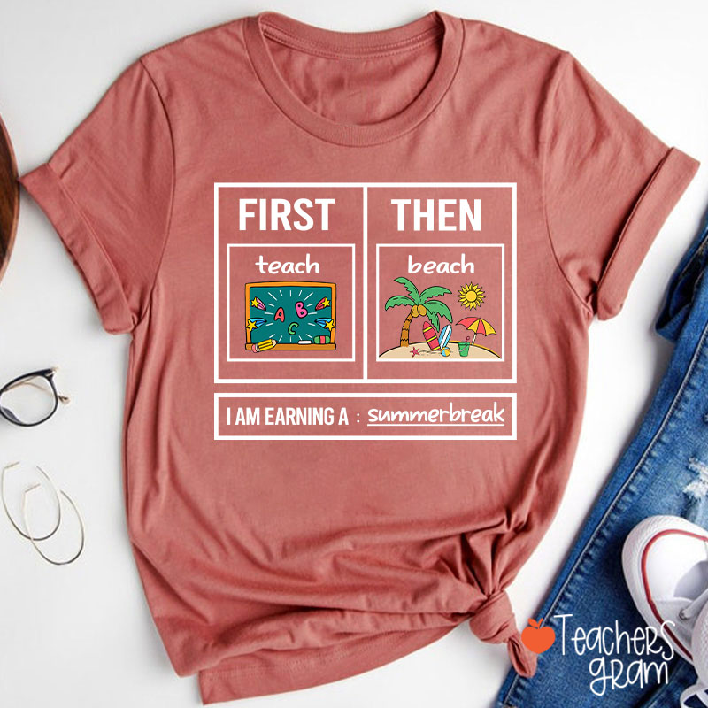 First Teach Then Beach I Am Earning A Summerbreak Teacher T-Shirt