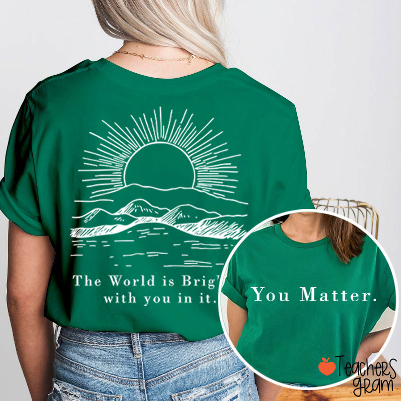 You Matter The World Is Brighter With You In It Teacher Two Sided T-Shirt