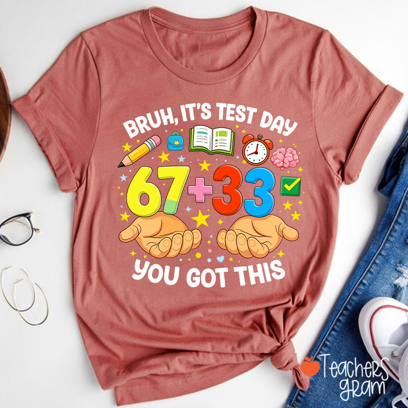 Bruh It's Test Day 67+33 You Got This Teacher T-Shirt