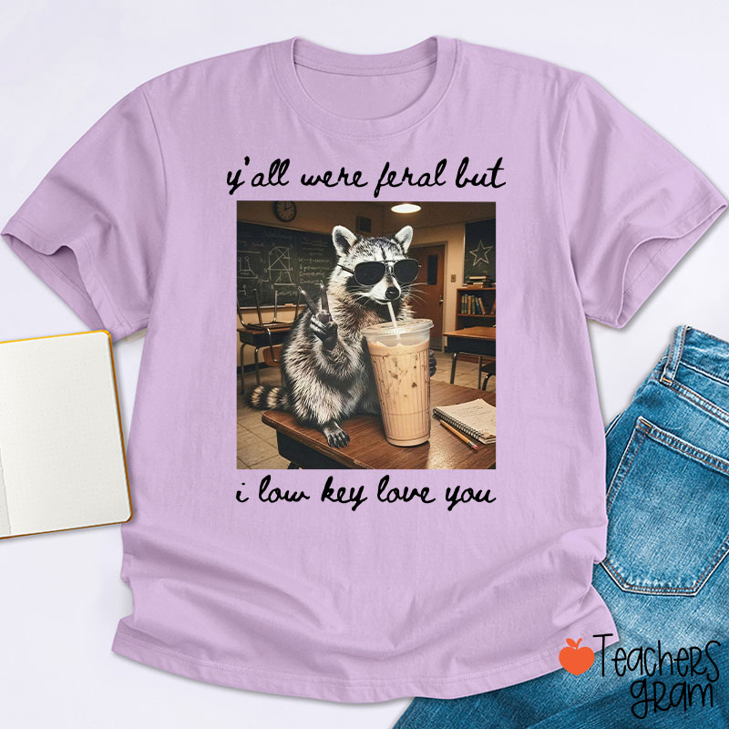Y'all Were Feral But I Low Key Love You Teacher T-Shirt