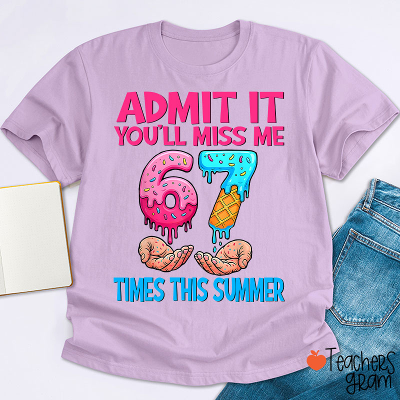 Admit It You'll Miss Me 67 Times This Summer Teacher T-Shirt