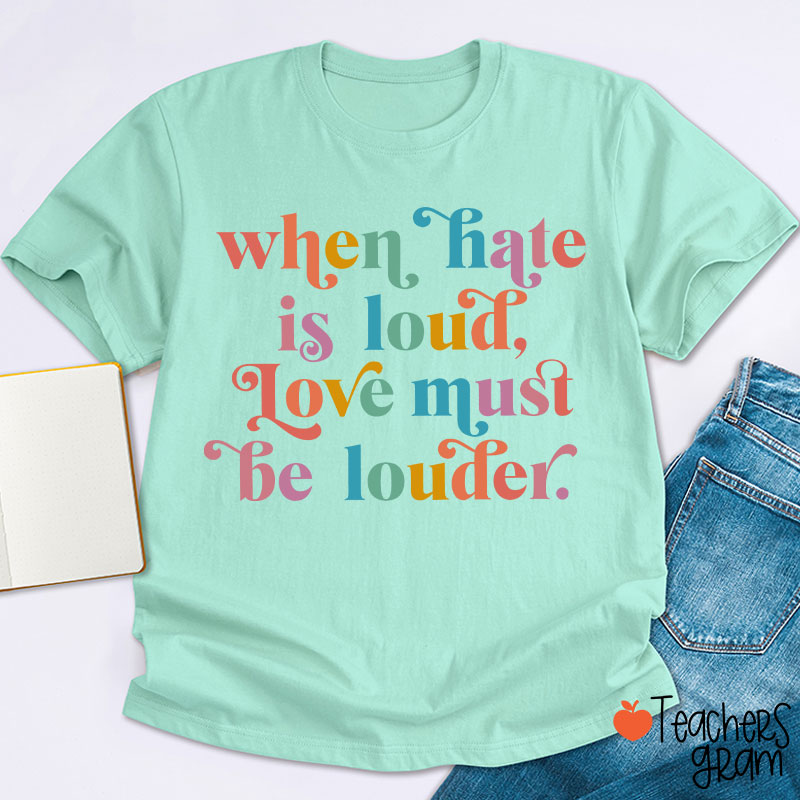 When Hate Is Loud Love Must Be Louder Teacher T-Shirt