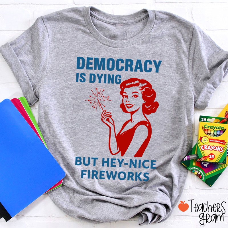 Democracy Is Dying But Hey-Nice Fireworks 4th Of July Teacher T-Shirt