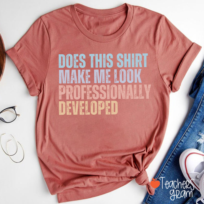 Does This Shirt Make Me Look Professionally Developed Teacher T-Shirt