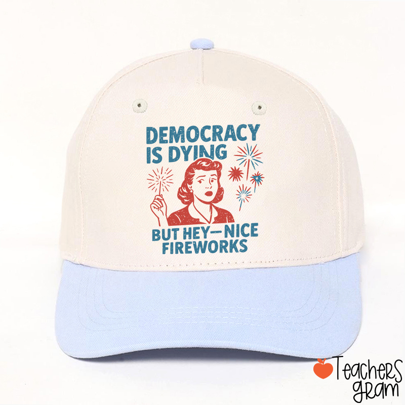 Democracy Is Dying But Hey-Nice Fireworks Teacher Baseball Cap