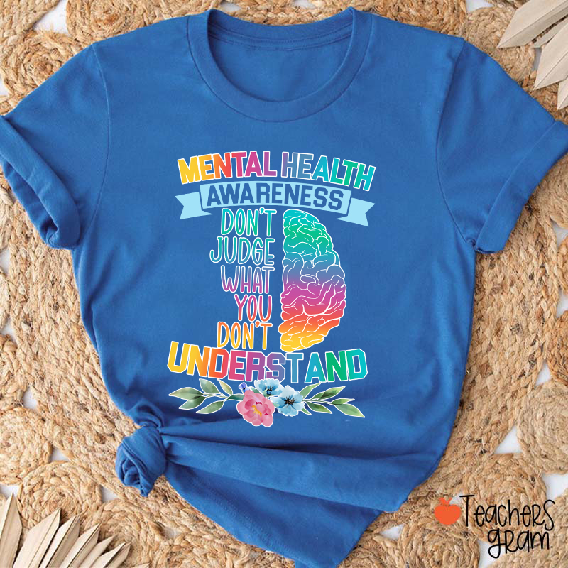Mental Health Awareness Don't Judge What You Teacher T-Shirt