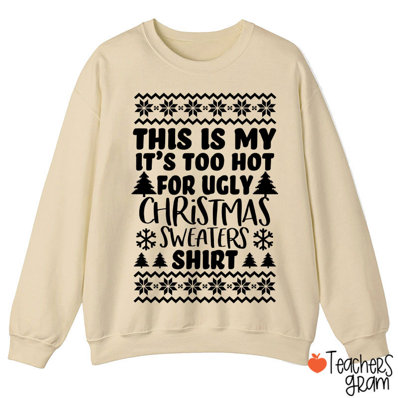 This Is My It's Too Hot For Ugly Christmas Sweaters Shirt Teacher Sweatshirt