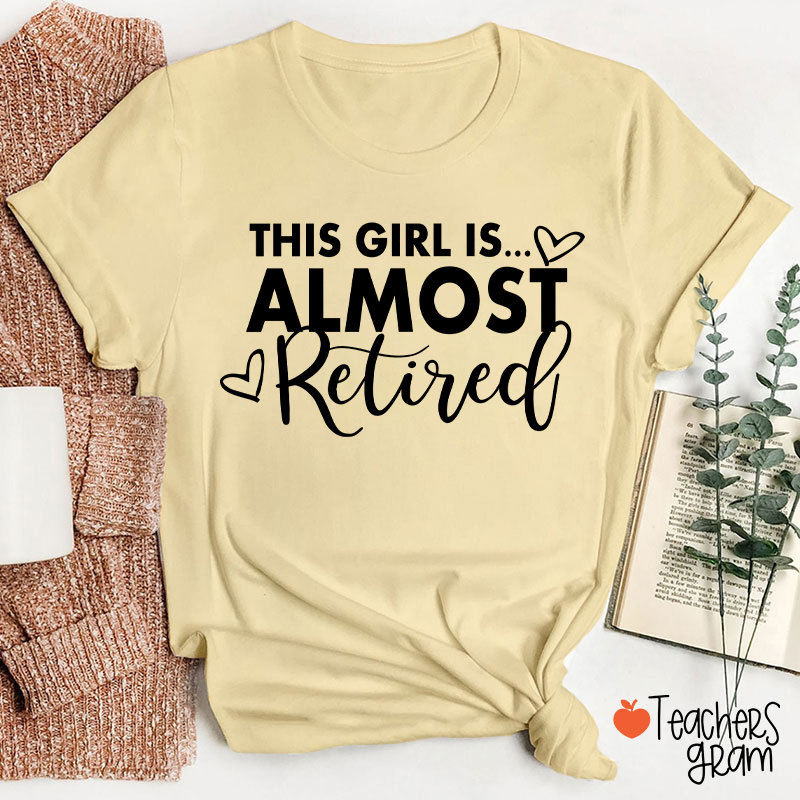 This Girl Is Almost Retired Teacher T-Shirt