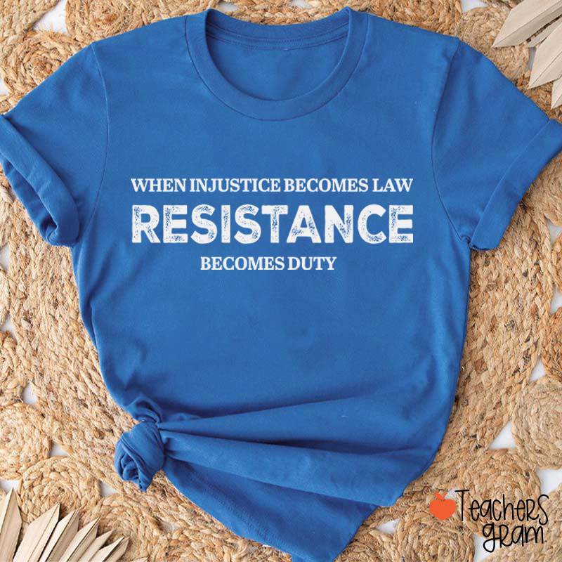 When Injustice Becomes Law Resistance Becomes Duty Teacher T-Shirt