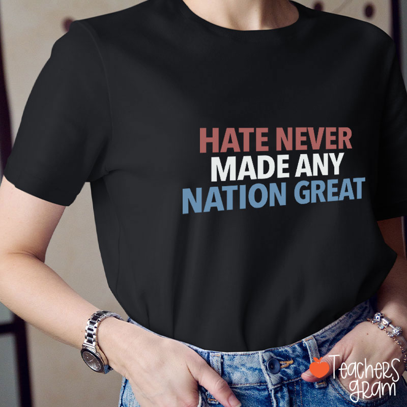 Hate Never Made Any Nation Great Teacher T-Shirt