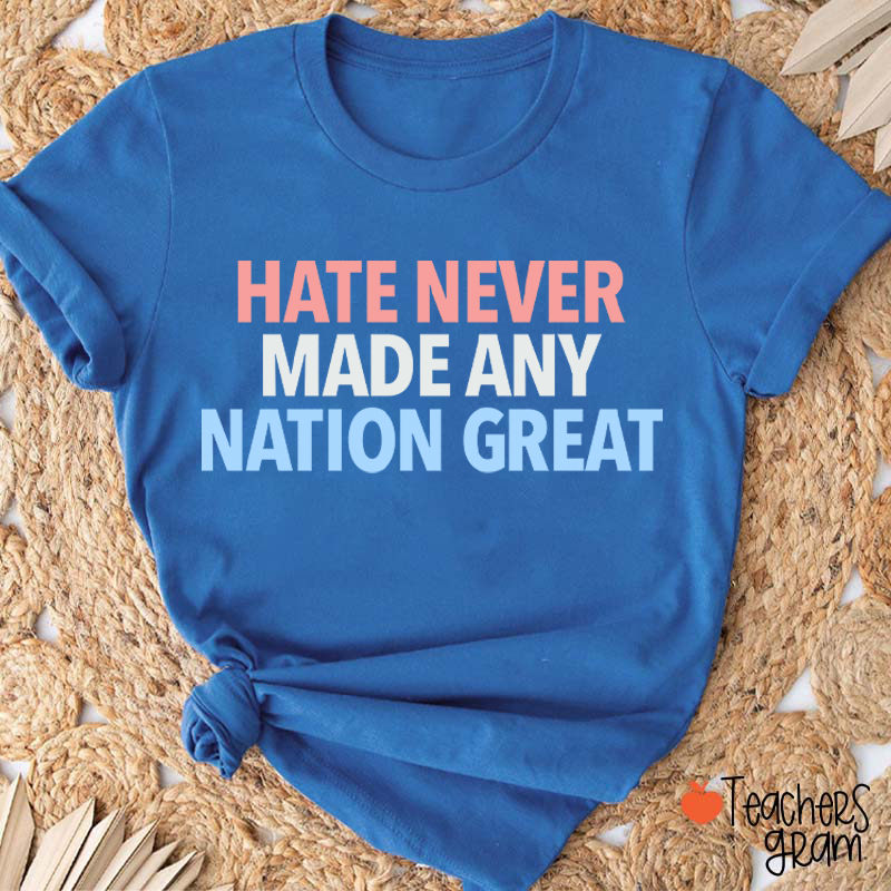 Hate Never Made Any Nation Great Teacher T-Shirt