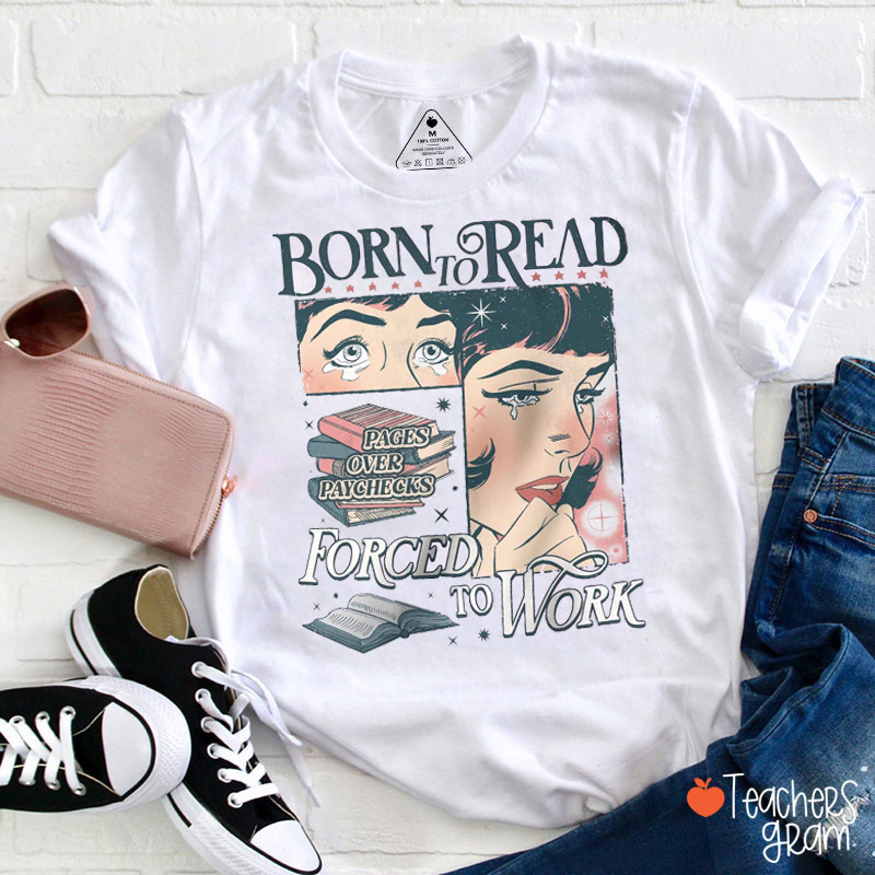 Born To Read Pages Over Paychecks Forced To Work Teacher T-Shirt