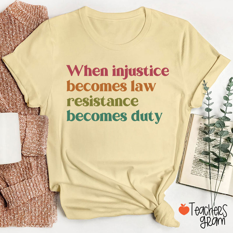 When Injustice Becomes Law Resistance Becomes Duty Teacher T-Shirt