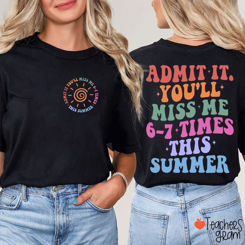 Admit It You'll Miss Me 6-7 Times This Summer Teacher Two Sided T-Shirt