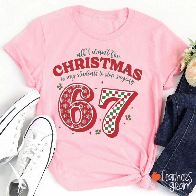 All I Want For Christmas Is My Students To Stop Saying 67 Teacher T-Shirt