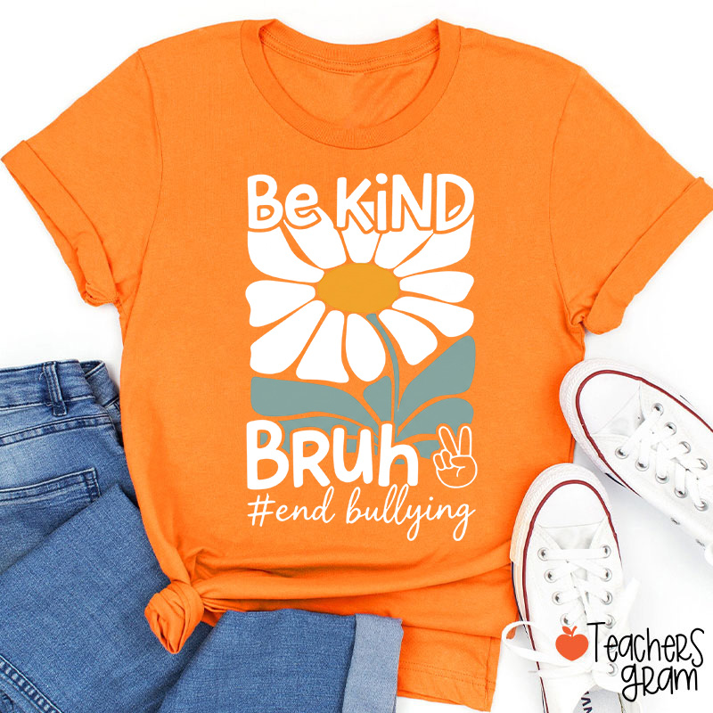 Be Kind Bruh Daisy End Bullying Teacher T-Shirt