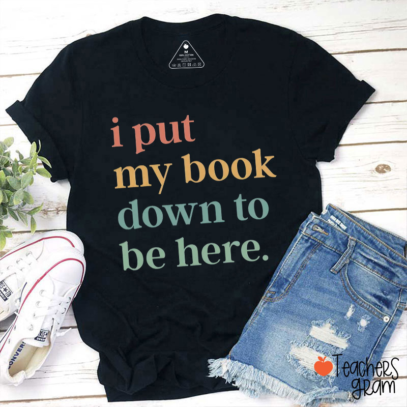 I Put My Book Down To Be Here Teacher T-Shirt