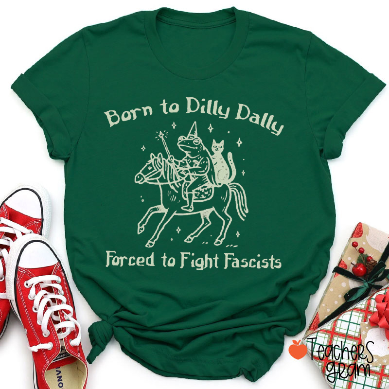 Born To Dilly Dally Forced To Fight Fascists Teacher T-Shirt