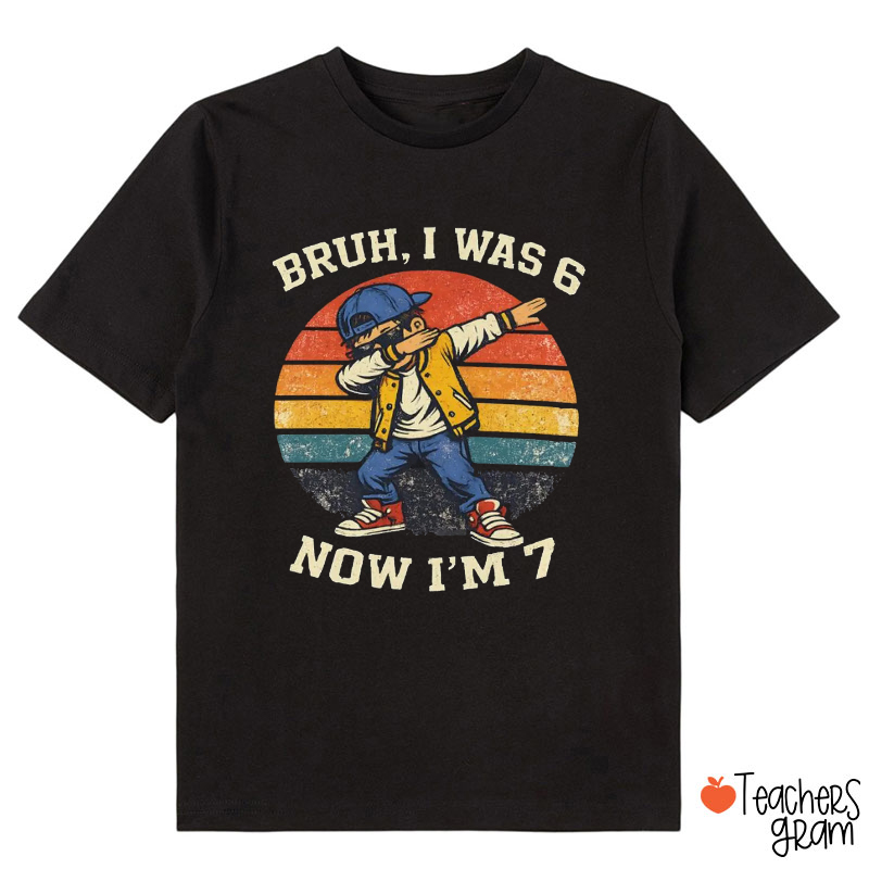 Bruh I Was 6 Now I'm 7 Class T-Shirt