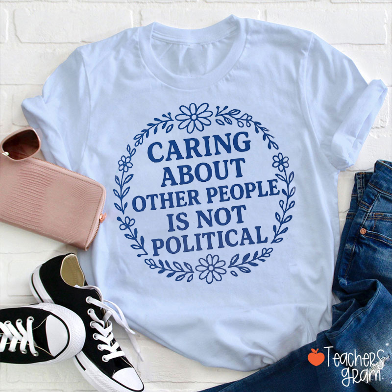 Caring About Other People Is Not Political Teacher T-Shirt