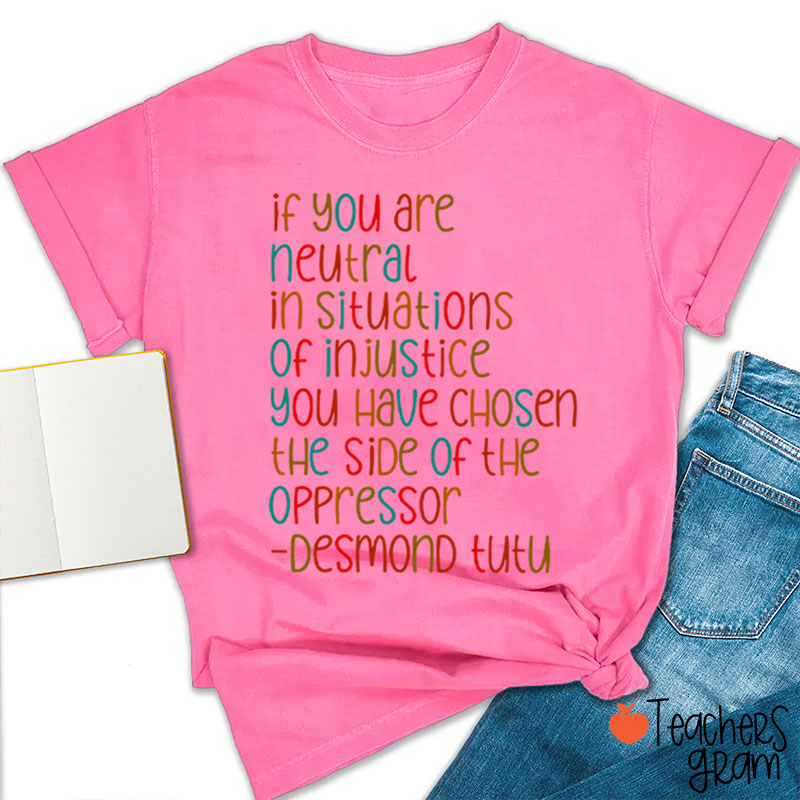 If You Are Neutral In Situations Of Injustice Human Rights Teacher T-Shirt
