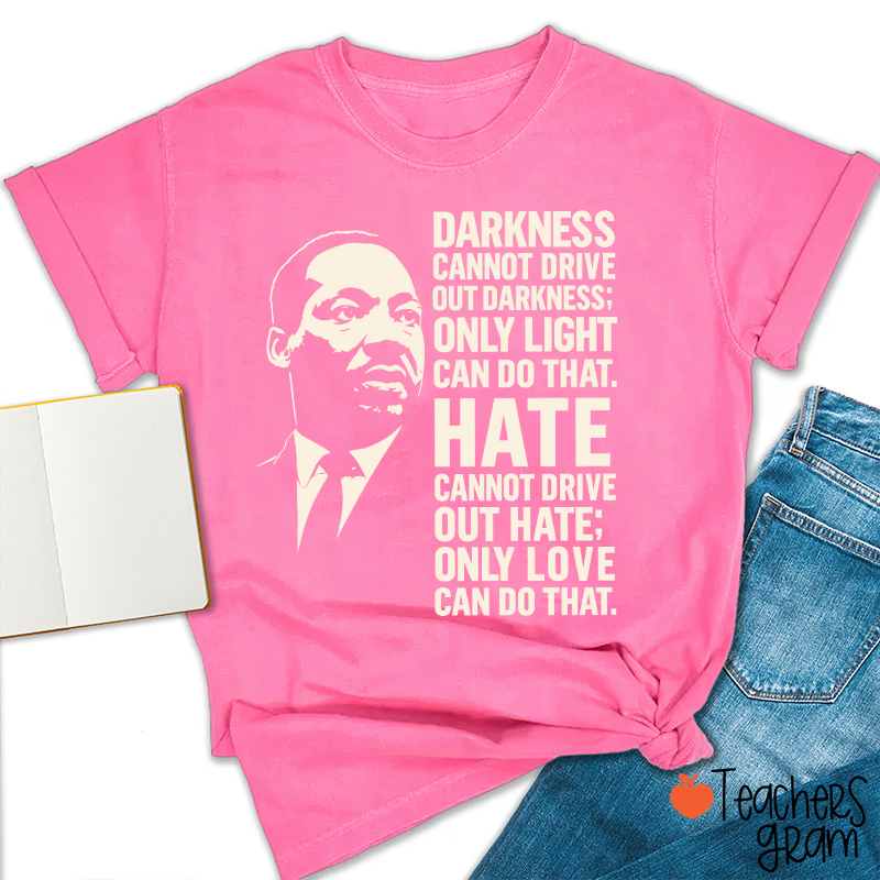 Darkness Cannot Drive Out Darkness Teacher T-Shirt